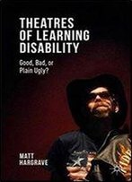 Theatres Of Learning Disability: Good, Bad, Or Plain Ugly?