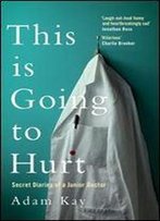 This Is Going To Hurt: Secret Diaries Of A Junior Doctor - The Sunday Times Bestseller