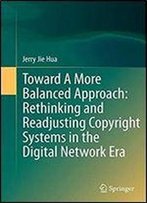 Toward A More Balanced Approach: Rethinking And Readjusting Copyright Systems In The Digital Network Era
