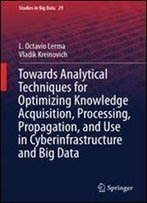 Towards Analytical Techniques For Optimizing Knowledge Acquisition, Processing, Propagation, And Use In Cyberinfrastructure And Big Data (Studies In Big Data)