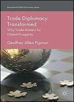Trade Diplomacy Transformed: Why Trade Matters For Global Prosperity (International Political Economy Series)