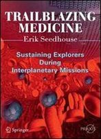 Trailblazing Medicine: Sustaining Explorers During Interplanetary Missions (Springer Praxis Books)