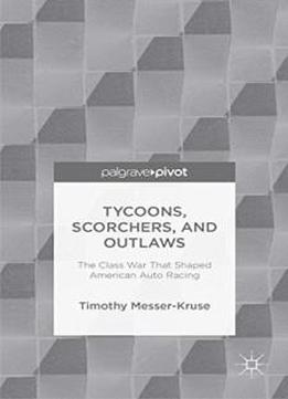Tycoons, Scorchers, And Outlaws: The Class War That Shaped American Auto Racing (palgrave Pivot)