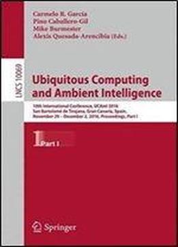 Ubiquitous Computing And Ambient Intelligence: 10th International Conference, Ucami 2016, San Bartolome De Tirajana, Gran Canaria, Spain, November 29 ... Part I (lecture Notes In Computer Science)