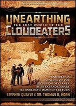 Unearthing The Lost World Of The Cloudeaters: Compelling Evidence Of The Incursion Of Giants, Their Extraordinary Technology, And Imminent Return