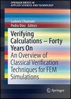 Verifying Calculations - Forty Years On: An Overview Of Classical Verification Techniques For Fem Simulations (Springerbriefs In Applied Sciences And Technology)