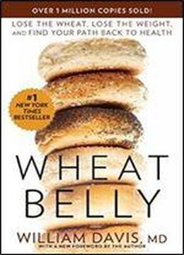 Wheat Belly: Lose The Wheat, Lose The Weight, And Find Your Path Back To Health