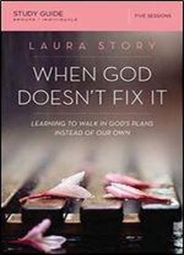 When God Doesn't Fix It Study Guide: Learning To Walk In God's Plans Instead Of Our Own