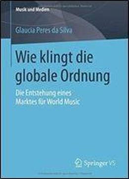 Wie Klingt Die Globale Ordnung: Die Entstehung Eines Marktes Fur World Music (musik Und Medien)