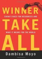 Winner Take All: China's Race For Resources And What It Means For The World