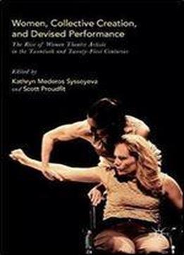 Women, Collective Creation, And Devised Performance: The Rise Of Women Theatre Artists In The Twentieth And Twenty-first Centuries