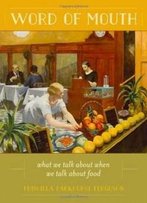 Word Of Mouth: What We Talk About When We Talk About Food (California Studies In Food And Culture)