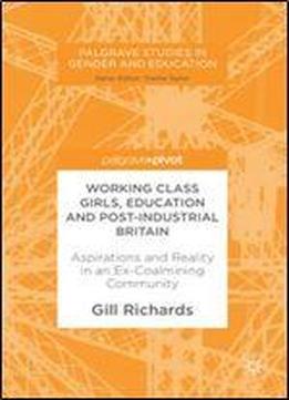 Working Class Girls, Education And Post-industrial Britain: Aspirations And Reality In An Ex-coalmining Community (palgrave Studies In Gender And Education)