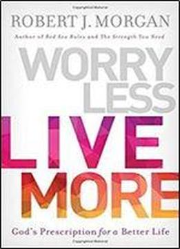 Worry Less, Live More: God's Prescription For A Better Life