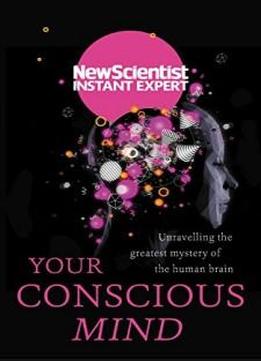 Your Conscious Mind: Unravelling The Greatest Mystery Of The Human Brain (instant Expert)