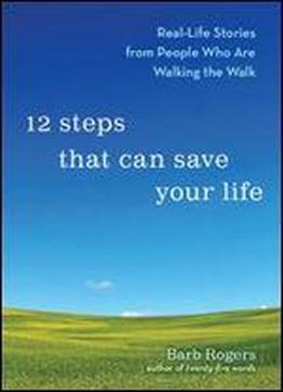 12 Steps That Can Save Your Life: Real-life Stories From People Who Are Walking The Walk
