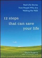 12 Steps That Can Save Your Life: Real-Life Stories From People Who Are Walking The Walk