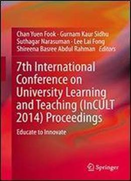 7th International Conference On University Learning And Teaching (incult 2014) Proceedings: Educate To Innovate
