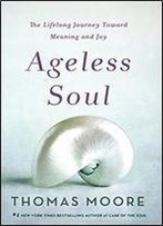 Ageless Soul: The Lifelong Journey Toward Meaning And Joy