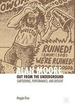 Alan Moore, Out From The Underground: Cartooning, Performance, And Dissent (Palgrave Studies In Comics And Graphic Novels)