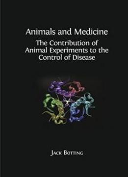 Animals And Medicine: The Contribution Of Animal Experiments To The Control Of Disease