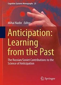 Anticipation: Learning From The Past: The Russian/soviet Contributions To The Science Of Anticipation (cognitive Systems Monographs)
