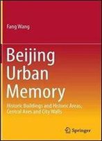 Beijing Urban Memory: Historic Buildings And Historic Areas, Central Axes And City Walls (Springerbriefs In Business)