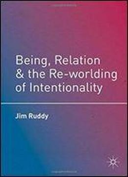 Being, Relation, And The Re-worlding Of Intentionality