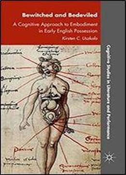 Bewitched And Bedeviled: A Cognitive Approach To Embodiment In Early English Possession (cognitive Studies In Literature And Performance)