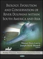 Biology, Evolution And Conservation Of River Dolphins Within South America And Asia (Wildlife Protection, Destruction And Extinction)