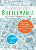 Bottlemania: Big Business, Local Springs, And The Battle Over America's Drinking Water