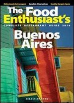Buenos Aires - 2016 (The Food Enthusiast's Complete Restaurant Guide)