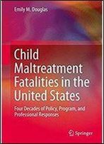 Child Maltreatment Fatalities In The United States: Four Decades Of Policy, Program, And Professional Responses