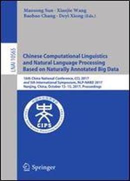 Chinese Computational Linguistics And Natural Language Processing Based On Naturally Annotated Big Data: 16th China National Conference, Ccl 2017, And ... (lecture Notes In Computer Science)