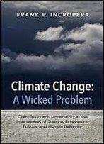 Climate Change: A Wicked Problem: Complexity And Uncertainty At The Intersection Of Science, Economics, Politics, And Human Behavior