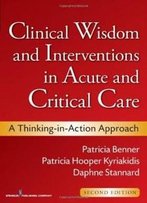 Clinical Wisdom And Interventions In Acute And Critical Care: A Thinking-In-Action Approach, Second Edition (Benner, Clinical Wisdom And Interventions In Acute And Critical Care)