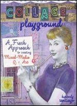 Collage Playground: A Fresh Approach To Creating Mixed-media Art