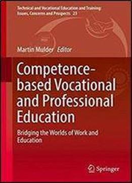 Competence-based Vocational And Professional Education: Bridging The Worlds Of Work And Education (technical And Vocational Education And Training: Issues, Concerns And Prospects)