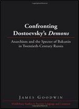 Confronting Dostoevskys Demons: Anarchism And The Specter Of Bakunin In Twentieth-century Russia (middlebury Studies In Russian Language And Literature) [russian]
