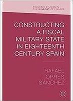 Constructing A Fiscal Military State In Eighteenth Century Spain