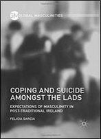 Coping And Suicide Amongst The Lads: Expectations Of Masculinity In Post-Traditional Ireland (Global Masculinities)