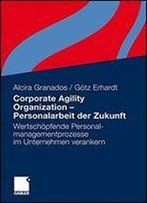 Corporate Agility Organization - Personalarbeit Der Zukunft: Wertschopfende Personalmanagementprozesse Im Unternehmen Verankern