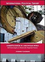 Cosmopolitanism In A Multipolar World: Soft Sovereignty In Democratic Regional Powers (International Political Theory)