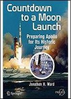 Countdown To A Moon Launch: Preparing Apollo For Its Historic Journey (Springer Praxis Books)