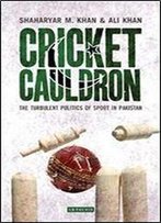 Cricket Cauldron: The Turbulent Politics Of Sport In Pakistan