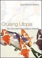 Cruising Utopia: The Then And There Of Queer Futurity (Sexual Cultures)