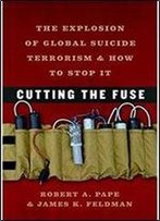 Cutting The Fuse: The Explosion Of Global Suicide Terrorism And How To Stop It