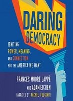 Daring Democracy: Igniting Power, Meaning, And Connection For The America We Want