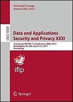 Data And Applications Security And Privacy Xxxi: 31st Annual Ifip Wg 11.3 Conference, Dbsec 2017, Philadelphia, Pa, Usa, July 19-21, 2017, Proceedings (Lecture Notes In Computer Science)