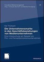 Die Unternehmensmarke In Den Geschaftsbeziehungen Von Medienunternehmen: Eine Untersuchung Am Beispiel Von Film- Und Fernsehproduktionsunternehmen ... (Volume 31)